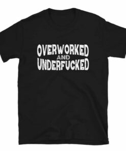 Overworked and Underfucked T Shirt 4