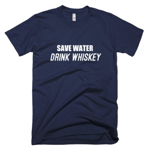 Save water drink whiskey t-shirt – 100 satisfaction guaranteed