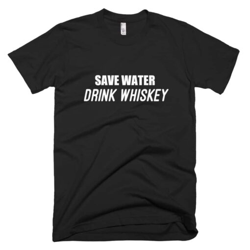 Save water drink whiskey t-shirt – 100 satisfaction guaranteed