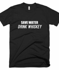 Save water drink whiskey t shirt 100 satisfaction guaranteed 4