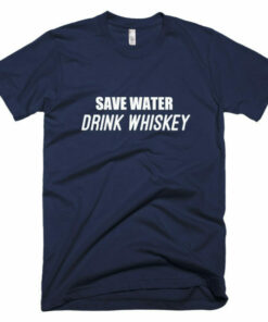 Save water drink whiskey t shirt 100 satisfaction guaranteed 6