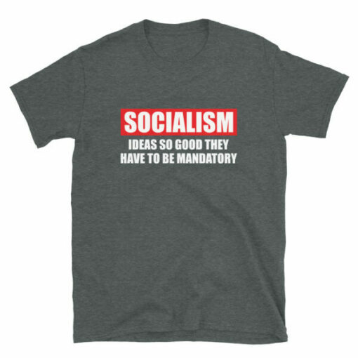 Socialism Ideas So Good They Have To Be Mandatory T-Shirt