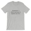 Sometimes I drink water just to surprise my liver t-shirt