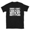 Sorry, I Can’t I Have Plans. With My Butt Plug T-Shirt