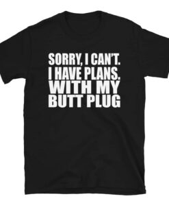 Sorry, I Can’t I Have Plans. With My Butt Plug T-Shirt Sorry, I Can’t I Have Plans. With My Butt Plug T-Shirt