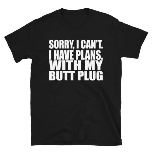 Sorry, I Can’t I Have Plans. With My Butt Plug T-Shirt