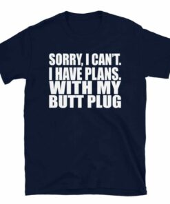 Sorry, I Can't I Have Plans. With My Butt Plug T-Shirt 3 Sorry I Cant I Have Plans With My Butt Plug T Shirt 4
