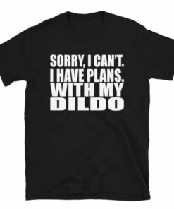Sorry I Cant I Have Plans With My Dildo T Shirt 3