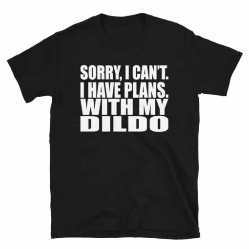 Sorry, I Can’t I Have Plans. With My Dildo T-Shirt