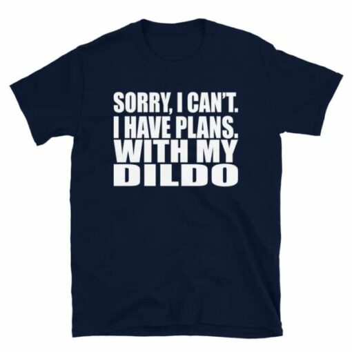 Sorry, I Can’t I Have Plans. With My Dildo T-Shirt