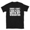 Sorry, I Can’t. I Have Plans. With My Vibrator. T-Shirt