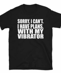 Sorry I Cant I Have Plans With My Vibrator T Shirt 3