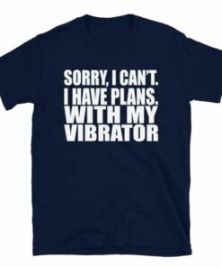 Sorry I Cant I Have Plans With My Vibrator T Shirt 4