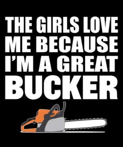 The girls love me because I’m a great bucker funny logging t-shirt The girls love me because I’m a great bucker funny logging t-shirt