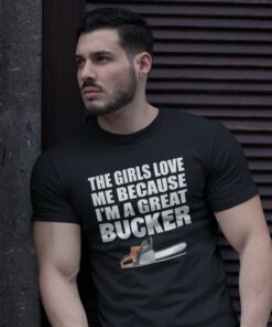 The girls love me because I’m a great bucker funny logging t-shirt The girls love me because I’m a great bucker funny logging t-shirt