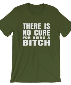 There is no cure for being a bitch T-shirt There is no cure for being a bitch T-shirt