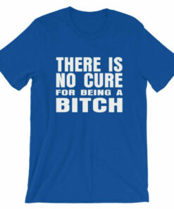 There is no cure for being a bitch T shirt 6