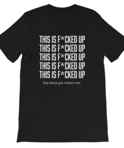 This Is Fcked Up – End liberal gun violence T-shirt This Is Fcked Up – End liberal gun violence T-shirt