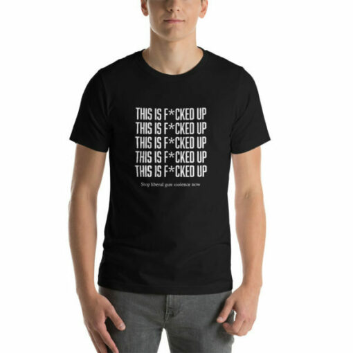 This Is Fcked Up – End liberal gun violence T-shirt