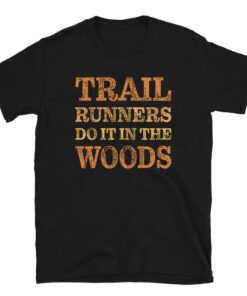 Trail Runners Do It In The Woods T-Shirt Trail Runners Do It In The Woods T-Shirt