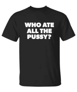 Who Ate All The Pussy T-Shirt Who Ate All The Pussy T-Shirt