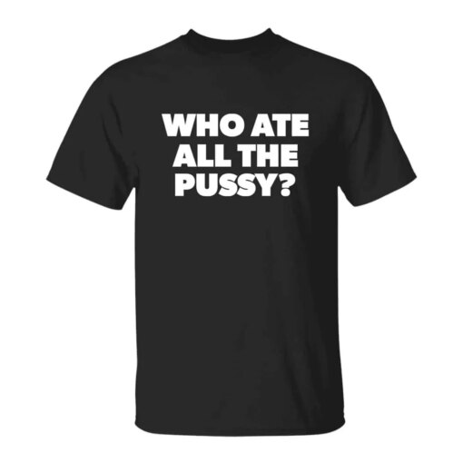 Who Ate All The Pussy T-Shirt