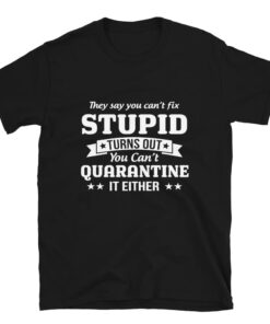 You can’t quarantine stupid T-shirt You can’t quarantine stupid T-shirt