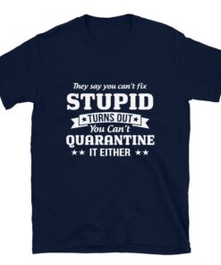 You can’t quarantine stupid T-shirt You can’t quarantine stupid T-shirt