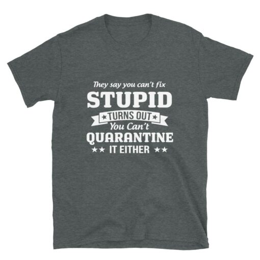 You can’t quarantine stupid T-shirt