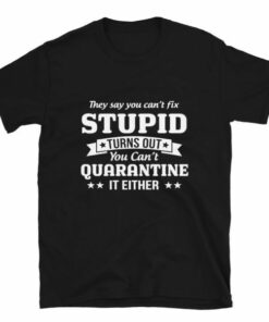 You cant quarantine stupid T shirt 4