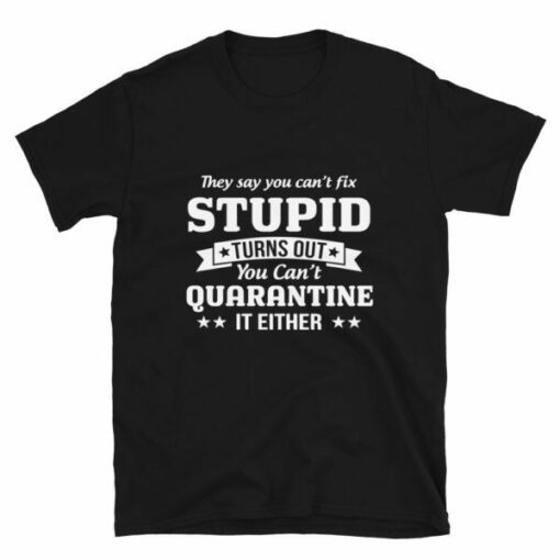 You can’t quarantine stupid T-shirt