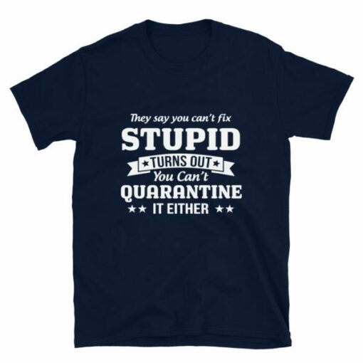 You can’t quarantine stupid T-shirt