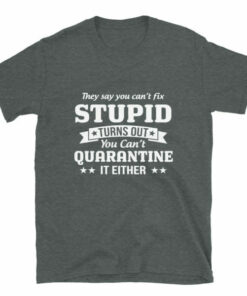 You cant quarantine stupid T shirt 6