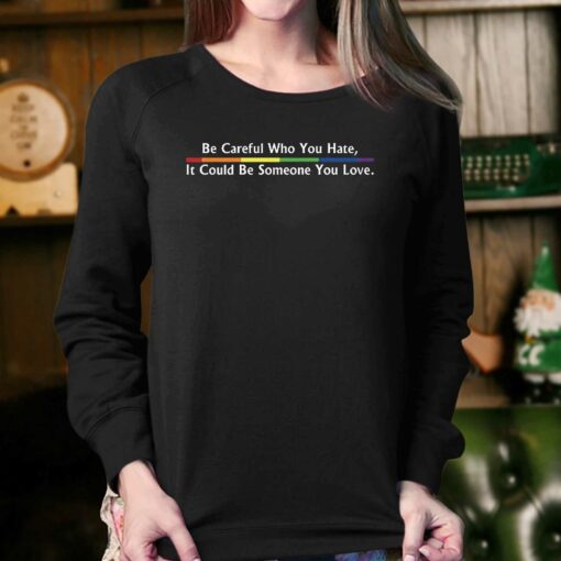 Be Careful Who You Hate It Could Be Someone You Love T-shirt