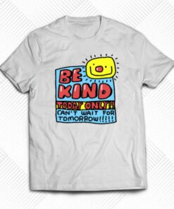 Be Kind Today Only Can’t Wait For Tomorrow T-shirt Be Kind Today Only Can’t Wait For Tomorrow T-shirt