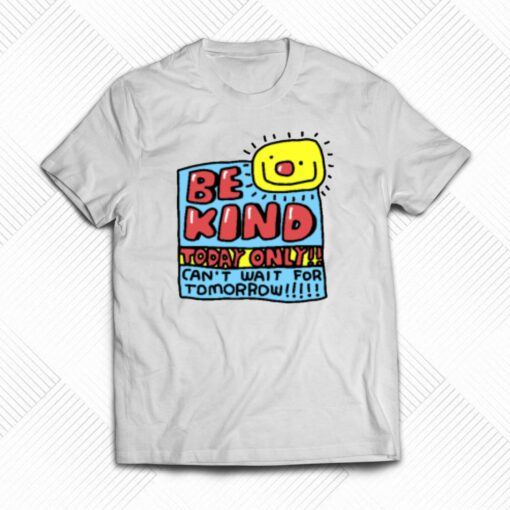 Be Kind Today Only Can’t Wait For Tomorrow T-shirt