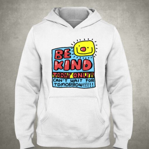 Be Kind Today Only Can’t Wait For Tomorrow T-shirt