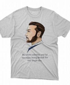 Be Silent Colonists And Let Me Enjoy Being British For One Single Day Shirt