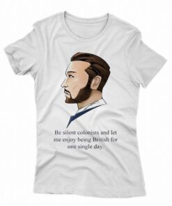 Be Silent Colonists And Let Me Enjoy Being British For One Single Day Shirt