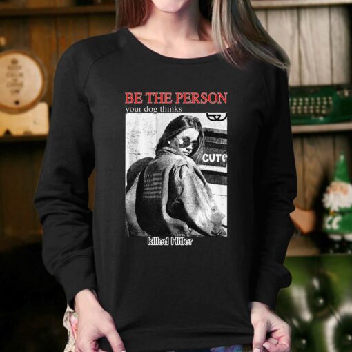 Be The Person Your Dog Thinks Killed Hitler T-shirt