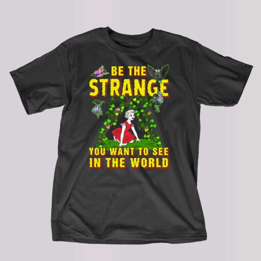 Be The Strange You Want To See In The World Shirt