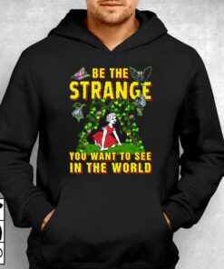 Be The Strange You Want To See In The World Shirt 2 Be The Strange You Want To See In The World Shirt 3