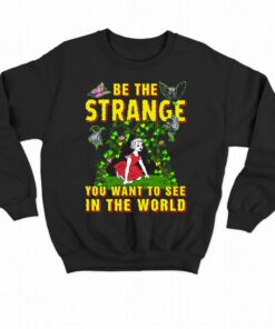 Be The Strange You Want To See In The World Shirt 3 Be The Strange You Want To See In The World Shirt 4
