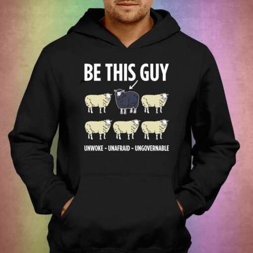 Be This Guy Unwoke Unafraid Ungovernable Shirt