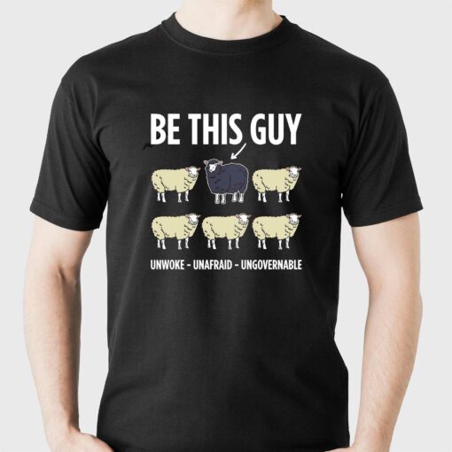 Be This Guy Unwoke Unafraid Ungovernable Shirt