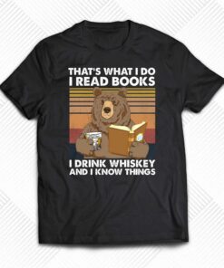 Bear That’s What I Do I Read Books I Drink Whiskey And I Know Things T-shirt Bear That’s What I Do I Read Books I Drink Whiskey And I Know Things T-shirt