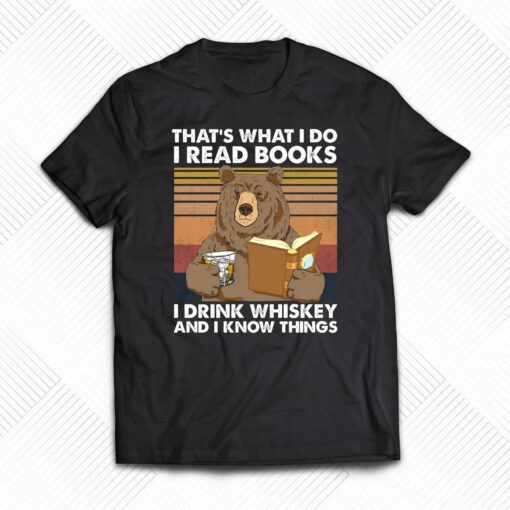 Bear That’s What I Do I Read Books I Drink Whiskey And I Know Things T-shirt