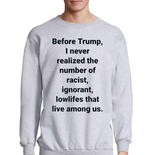 Before Trump I Never Realized The Number Of Racist Ignorant Lowlifes That Live Among Us Shirt