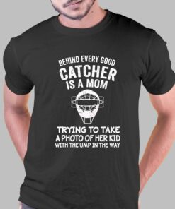 Behind Every Good Catcher Baseball Mom Shirt Behind Every Good Catcher Baseball Mom Shirt