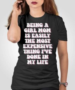 Being A Girl Mom Is Easily The Most Expensive Thing I’ve Done In My Life T-shirt Being A Girl Mom Is Easily The Most Expensive Thing I’ve Done In My Life T-shirt